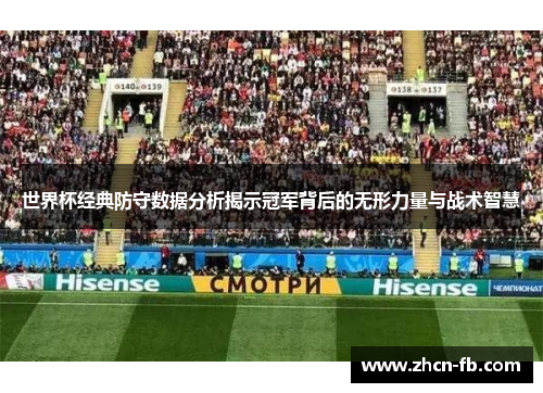 世界杯经典防守数据分析揭示冠军背后的无形力量与战术智慧