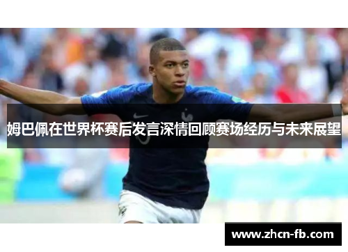 姆巴佩在世界杯赛后发言深情回顾赛场经历与未来展望