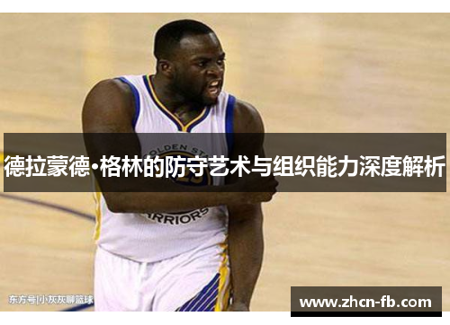 德拉蒙德·格林的防守艺术与组织能力深度解析