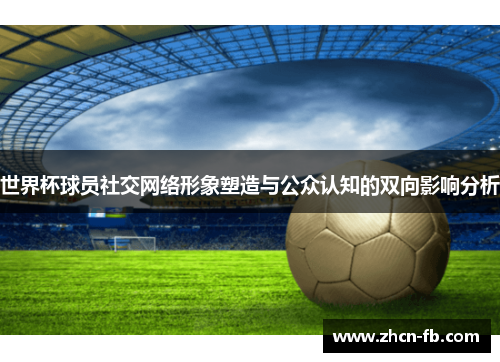 世界杯球员社交网络形象塑造与公众认知的双向影响分析