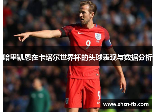 哈里凯恩在卡塔尔世界杯的头球表现与数据分析
