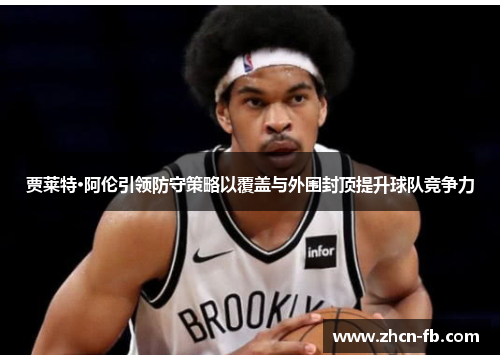 贾莱特·阿伦引领防守策略以覆盖与外围封顶提升球队竞争力