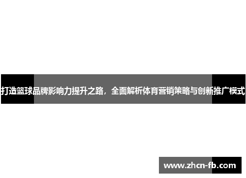 打造篮球品牌影响力提升之路，全面解析体育营销策略与创新推广模式