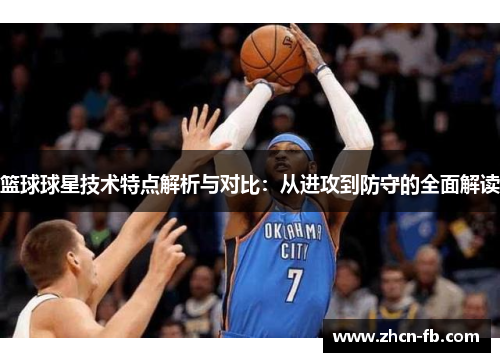 篮球球星技术特点解析与对比：从进攻到防守的全面解读