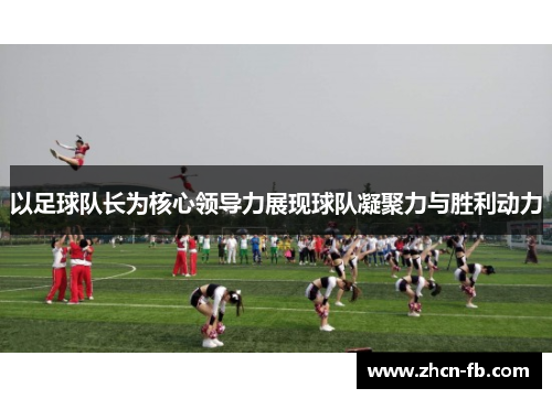 以足球队长为核心领导力展现球队凝聚力与胜利动力