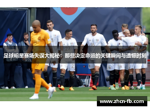 足球明星赛场失误大揭秘：那些决定命运的关键瞬间与遗憾时刻