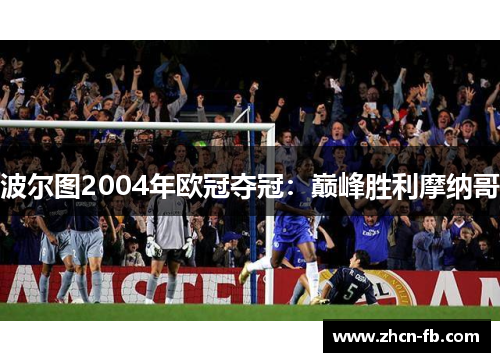 波尔图2004年欧冠夺冠：巅峰胜利摩纳哥