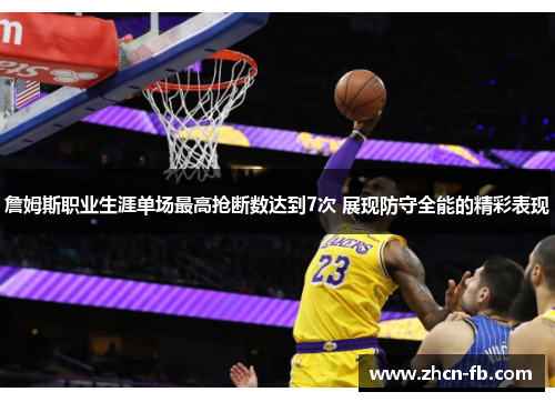 詹姆斯职业生涯单场最高抢断数达到7次 展现防守全能的精彩表现