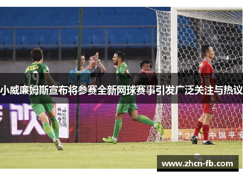 小威廉姆斯宣布将参赛全新网球赛事引发广泛关注与热议