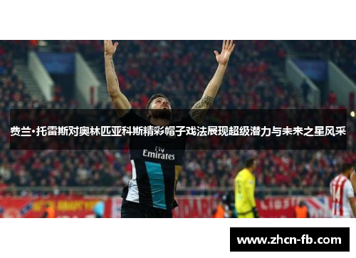 费兰·托雷斯对奥林匹亚科斯精彩帽子戏法展现超级潜力与未来之星风采