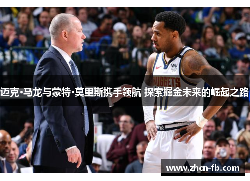 迈克·马龙与蒙特·莫里斯携手领航 探索掘金未来的崛起之路