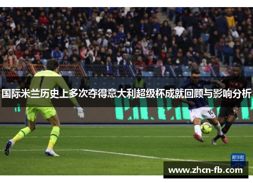 国际米兰历史上多次夺得意大利超级杯成就回顾与影响分析