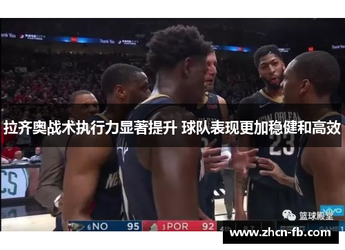 拉齐奥战术执行力显著提升 球队表现更加稳健和高效