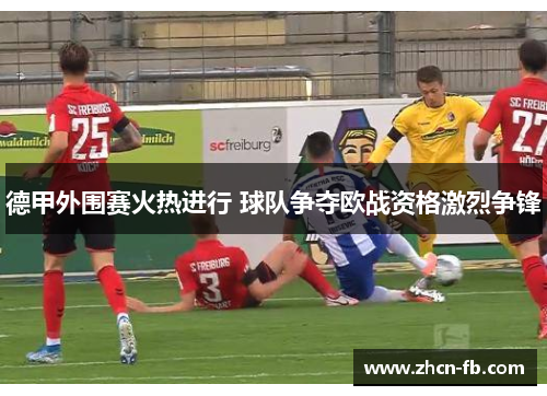 德甲外围赛火热进行 球队争夺欧战资格激烈争锋