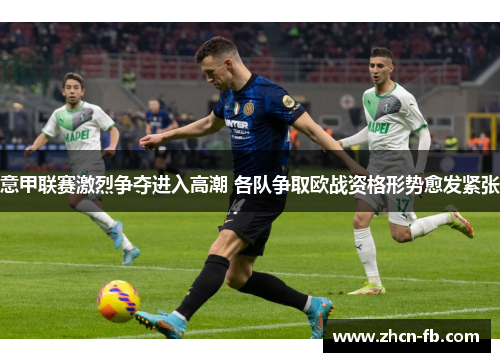 意甲联赛激烈争夺进入高潮 各队争取欧战资格形势愈发紧张
