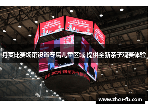 丹麦比赛场馆设置专属儿童区域 提供全新亲子观赛体验