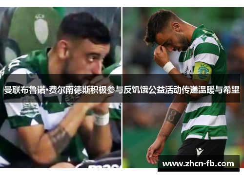 曼联布鲁诺·费尔南德斯积极参与反饥饿公益活动传递温暖与希望
