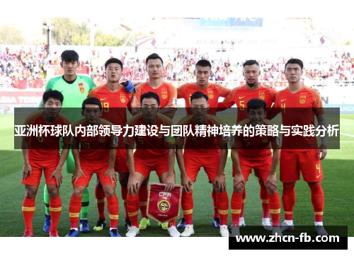 亚洲杯球队内部领导力建设与团队精神培养的策略与实践分析