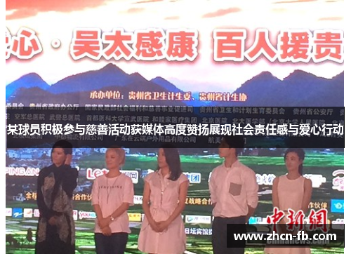 某球员积极参与慈善活动获媒体高度赞扬展现社会责任感与爱心行动
