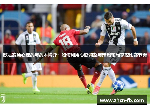 欧冠赛场心理战与战术博弈：如何利用心态调整与策略布局掌控比赛节奏