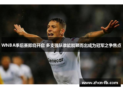 WNBA季后赛即将开启 多支强队谁能脱颖而出成为冠军之争焦点