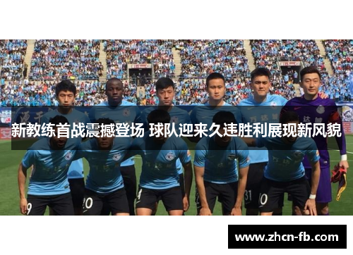 新教练首战震撼登场 球队迎来久违胜利展现新风貌