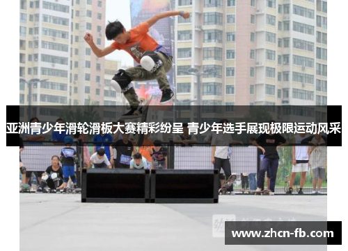 亚洲青少年滑轮滑板大赛精彩纷呈 青少年选手展现极限运动风采