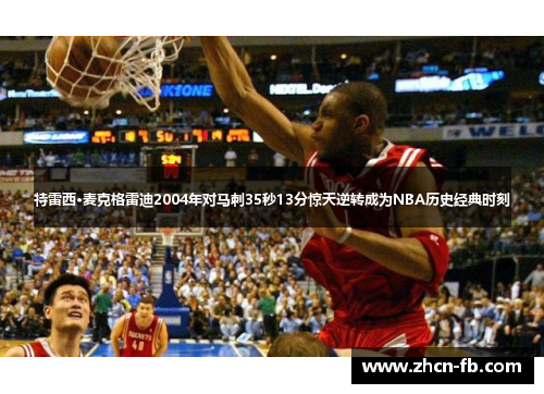 特雷西·麦克格雷迪2004年对马刺35秒13分惊天逆转成为NBA历史经典时刻