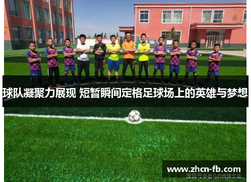 球队凝聚力展现 短暂瞬间定格足球场上的英雄与梦想
