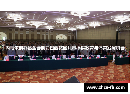 内马尔创办基金会助力巴西贫困儿童提供教育与体育发展机会