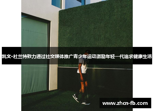 凯文·杜兰特致力通过社交媒体推广青少年运动激励年轻一代追求健康生活