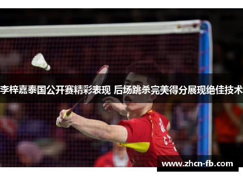 李梓嘉泰国公开赛精彩表现 后场跳杀完美得分展现绝佳技术