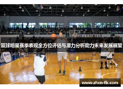 篮球明星赛季表现全方位评估与潜力分析助力未来发展展望