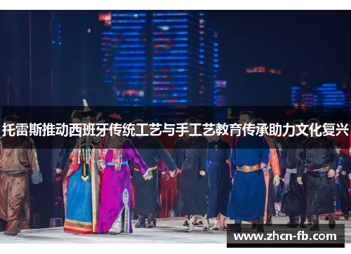 托雷斯推动西班牙传统工艺与手工艺教育传承助力文化复兴