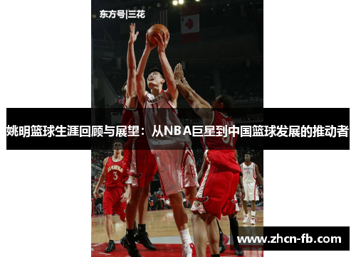 姚明篮球生涯回顾与展望：从NBA巨星到中国篮球发展的推动者