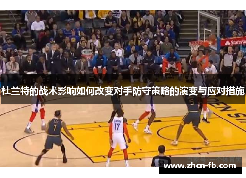 杜兰特的战术影响如何改变对手防守策略的演变与应对措施