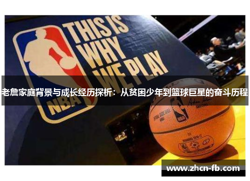 老詹家庭背景与成长经历探析：从贫困少年到篮球巨星的奋斗历程