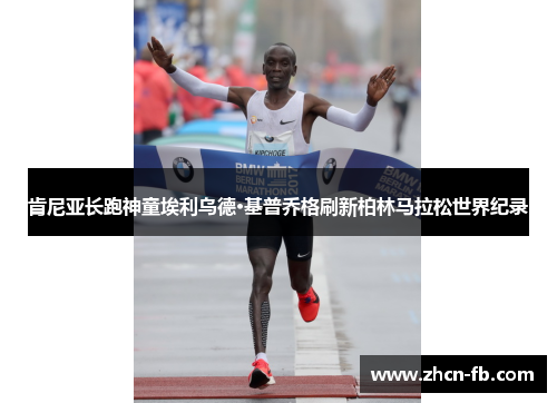 肯尼亚长跑神童埃利乌德·基普乔格刷新柏林马拉松世界纪录