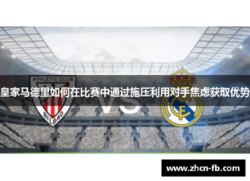 皇家马德里如何在比赛中通过施压利用对手焦虑获取优势