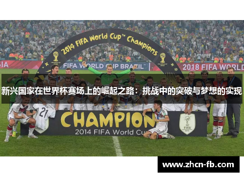 新兴国家在世界杯赛场上的崛起之路：挑战中的突破与梦想的实现