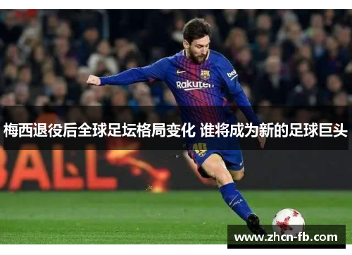 梅西退役后全球足坛格局变化 谁将成为新的足球巨头