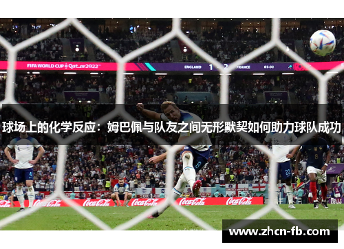 球场上的化学反应：姆巴佩与队友之间无形默契如何助力球队成功