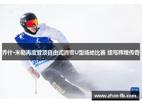 乔什·米勒再度登顶自由式滑雪U型场地比赛 续写辉煌传奇