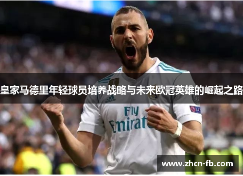 皇家马德里年轻球员培养战略与未来欧冠英雄的崛起之路