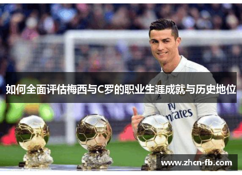 如何全面评估梅西与C罗的职业生涯成就与历史地位