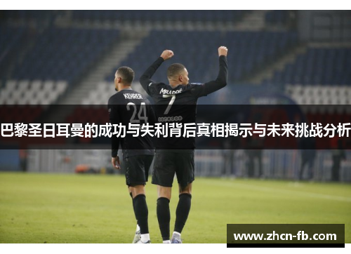 巴黎圣日耳曼的成功与失利背后真相揭示与未来挑战分析