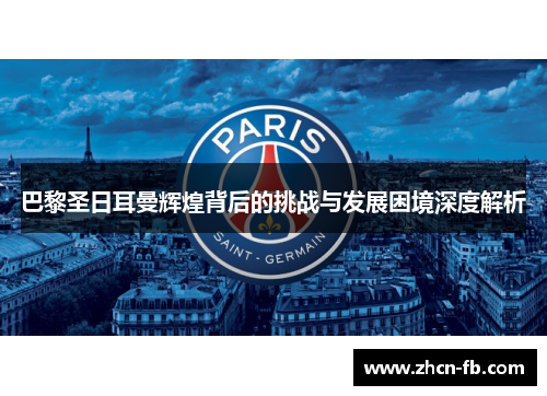 巴黎圣日耳曼辉煌背后的挑战与发展困境深度解析