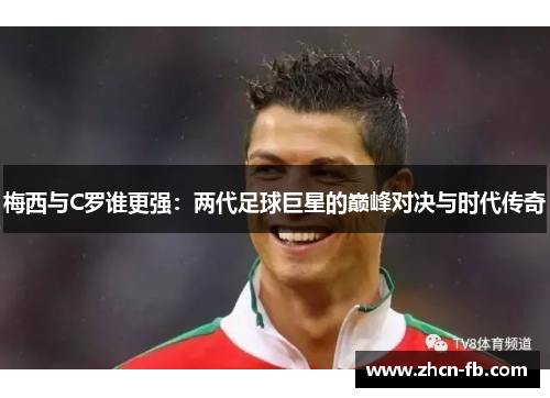 梅西与C罗谁更强：两代足球巨星的巅峰对决与时代传奇