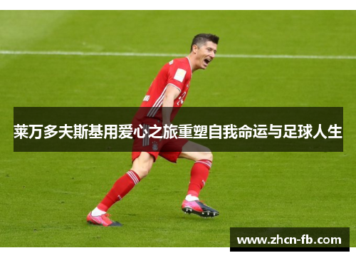 莱万多夫斯基用爱心之旅重塑自我命运与足球人生
