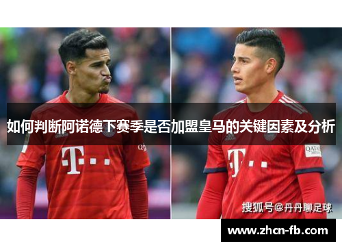 如何判断阿诺德下赛季是否加盟皇马的关键因素及分析